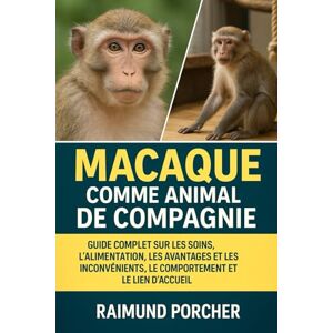 PORCHER, RAIMUND MACAQUE COMME ANIMAL DE COMPAGNIE: GUIDE COMPLET SUR LES SOINS, L'ALIMENTATION, LES AVANTAGES ET LES INCONVÉNIENTS, LE COMPORTEMENT ET LE LIEN D'ACCUEIL PORCHER, RAIMUND MACAQUE COMME ANIMAL DE COMPAGNIE: GUIDE COMPLET SUR LES SOINS, L'ALIMENTATION, LES AVANTAGES ET LES INCONVÉNIENTS, LE COMPORTEMENT ET LE LIEN D'ACCUEIL