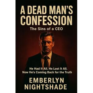 Nightshade, Emberlyn A Dead Man's Confession: The Sins of a CEO. He Had It All. He Lost It All. Now He’s Coming Back for the Truth. Nightshade, Emberlyn A Dead Man's Confession: The Sins of a CEO. He Had It All. He Lost It All. Now He’s Coming Back for the Truth.