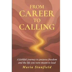 Stanfield, Maria From Career to Calling: A faithful journey to purpose, freedom, and the life you were meant to lead. Stanfield, Maria From Career to Calling: A faithful journey to purpose, freedom, and the life you were meant to lead.