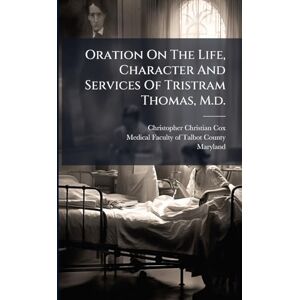 Cox, Christopher Christian Oration On The Life, Character And Services Of Tristram Thomas, M.d. Cox, Christopher Christian Oration On The Life, Character And Services Of Tristram Thomas, M.d.