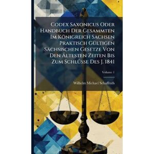 Schaffrath, Wilhelm Michael Codex Saxonicus Oder Handbuch Der Gesammten Im Königreich Sachsen Praktisch GÃ1/4ltigen Sächsischen Gesetze Von Den Ältesten Zeiten Bis Zum SchlÃ1/4sse Des J. 1841 Schaffrath, Wilhelm Michael Codex Saxonicus Oder Handbuch Der Gesammten Im Königreich Sachsen Praktisch GÃ1/4ltigen Sächsischen Gesetze Von Den Ältesten Zeiten Bis Zum SchlÃ1/4sse Des J. 1841