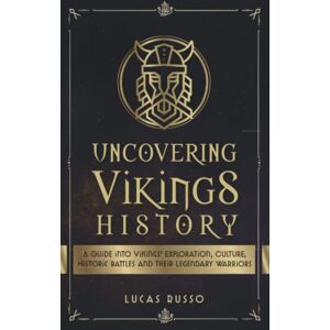Russo, Lucas Uncovering Vikings History: A Guide Into Vikings' Exploration, Culture, Historic Battles and Their Legendary Warriors (Ancient History Books) Russo, Lucas Uncovering Vikings History: A Guide Into Vikings' Exploration, Culture, Historic Battles and Their Legendary Warriors (Ancient History Books)