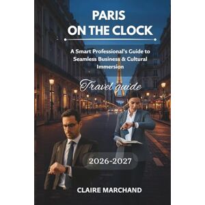 MARCHAND, CLAIRE PARIS ON THE CLOCK: A Smart Professional's Guide to Seamless Business & Cultural Immersion (PARIS WITH PURPOSE) MARCHAND, CLAIRE PARIS ON THE CLOCK: A Smart Professional's Guide to Seamless Business & Cultural Immersion (PARIS WITH PURPOSE)