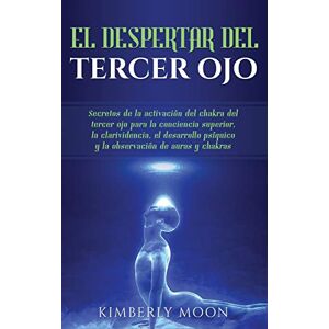 Moon, Kimberly El Despertar del Tercer Ojo: Secretos de la activación del chakra del tercer ojo para la conciencia superior, la clarividencia, el desarrollo psíquico y la observación de auras y chakras Moon, Kimberly El Despertar del Tercer Ojo: Secretos de la activación del chakra del tercer ojo para la conciencia superior, la clarividencia, el desarrollo psíquico y la observación de auras y chakras
