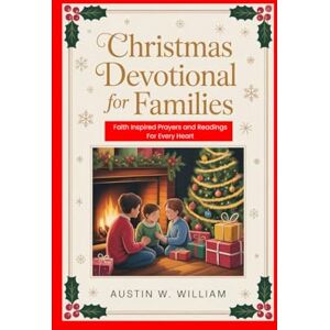 WILLIAM, AUSTIN W CHRISTMAS DEVOTIONAL FOR FAMILIES: Faith inspired prayers and readings for every heart WILLIAM, AUSTIN W CHRISTMAS DEVOTIONAL FOR FAMILIES: Faith inspired prayers and readings for every heart