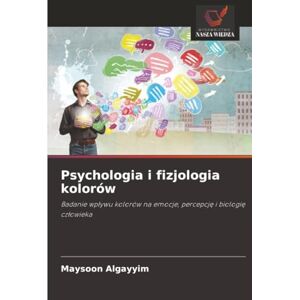 Algayyim, Maysoon Psychologia i fizjologia kolorów: Badanie wpływu kolorów na emocje, percepcję i biologię człowieka: Badanie wp¿ywu kolorów na emocje, percepcj¿ i biologi¿ cz¿owieka Algayyim, Maysoon Psychologia i fizjologia kolorów: Badanie wpływu kolorów na emocje, percepcję i biologię człowieka: Badanie wp¿ywu kolorów na emocje, percepcj¿ i biologi¿ cz¿owieka