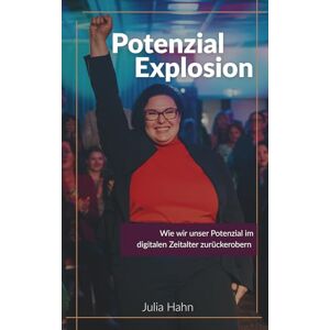 Hahn, Julia PotenzialExplosion: Wie wir unser Potenzial im digitalen Zeitalter zurückerobern Hahn, Julia PotenzialExplosion: Wie wir unser Potenzial im digitalen Zeitalter zurückerobern