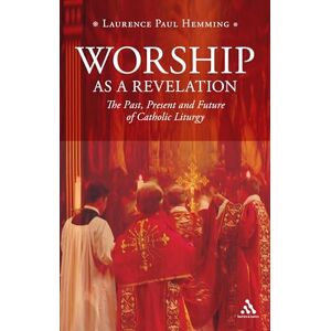 Laurence Paul Hemming Worship as a Revelation: The Past Present and Future of Catholic Liturgy Laurence Paul Hemming Worship as a Revelation: The Past Present and Future of Catholic Liturgy