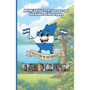 Somarriba, Fernando MI NICARAGÜITA: Inspiring Stories of Nicaragua.: Heroes and heroines who teach us about courage, confidence, intelligence, and the value of believing in oneself. (Children's book... and culture) Somarriba, Fernando MI NICARAGÜITA: Inspiring Stories of Nicaragua.: Heroes and heroines who teach us about courage, confidence, intelligence, and the value of believing in oneself. (Children's book... and culture)