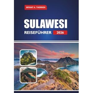 THERRIEN, BRYANT A. SULAWESI REISEFÜHRER 2026: Entdecken Sie Indonesiens Kultur, Reiserouten, Tauchplätze, lokale Küche, Karten und praktische Tipps THERRIEN, BRYANT A. SULAWESI REISEFÜHRER 2026: Entdecken Sie Indonesiens Kultur, Reiserouten, Tauchplätze, lokale Küche, Karten und praktische Tipps