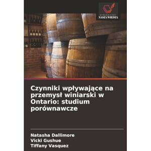 Dallimore, Natasha Czynniki wpływające na przemysł winiarski w Ontario: studium porównawcze Dallimore, Natasha Czynniki wpływające na przemysł winiarski w Ontario: studium porównawcze
