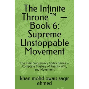 Ahmed The Infinite Throne™ — Book 6: Supreme Unstoppable Movement: The Final Supremacy Codex Series — Complete Mastery of Reality, Will, and Movement Ahmed The Infinite Throne™ — Book 6: Supreme Unstoppable Movement: The Final Supremacy Codex Series — Complete Mastery of Reality, Will, and Movement