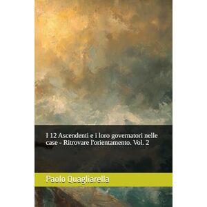 Quagliarella, Paolo I 12 Ascendenti e i loro governatori nelle case Ritrovare l'orientamento. Vol. 2 Quagliarella, Paolo I 12 Ascendenti e i loro governatori nelle case Ritrovare l'orientamento. Vol. 2