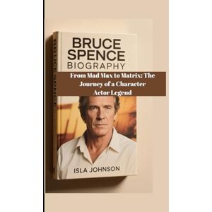 JOHNSON, ISLA BRUCE SPENCE BIOGRAPHY: From Mad Max to Matrix: The Journey of a Character Actor Legend JOHNSON, ISLA BRUCE SPENCE BIOGRAPHY: From Mad Max to Matrix: The Journey of a Character Actor Legend