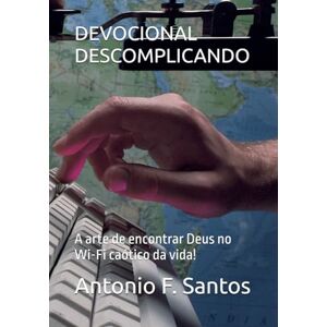 F. Santos, Antonio DEVOCIONAL DESCOMPLICANDO: A arte de encontrar Deus no Wi-Fi caótico da vida! F. Santos, Antonio DEVOCIONAL DESCOMPLICANDO: A arte de encontrar Deus no Wi-Fi caótico da vida!