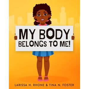 Rhone, Larissa H. My Body Belongs To Me!: A book about body ownership, healthy boundaries and communication. Rhone, Larissa H. My Body Belongs To Me!: A book about body ownership, healthy boundaries and communication.