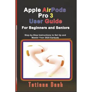 Dash, Tatiana Apple AirPods Pro 3 User Guide For Beginners and Seniors: Step-by-Step Instructions to Set Up and Master Your 2025 Earbuds (Gadgets simplified guides) Dash, Tatiana Apple AirPods Pro 3 User Guide For Beginners and Seniors: Step-by-Step Instructions to Set Up and Master Your 2025 Earbuds (Gadgets simplified guides)