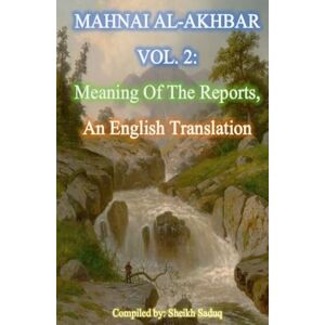 Saduq, Sheikh Mahnai Al-Akhbar Vol. 2 by Sheikh Saduq: An English Translation, "Meaning Of The Reports" (Mahnai Al-Akhbar: Meaning Of The Reports) Saduq, Sheikh Mahnai Al-Akhbar Vol. 2 by Sheikh Saduq: An English Translation, "Meaning Of The Reports" (Mahnai Al-Akhbar: Meaning Of The Reports)