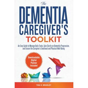 Bradley, Tina E. The Dementia Caregiver’s Toolkit: An Easy Guide to Manage Daily Tasks, Gain Clarity on Dementia Progression, and Ensure the Caregiver’s Emotional and Physical Well-Being Bradley, Tina E. The Dementia Caregiver’s Toolkit: An Easy Guide to Manage Daily Tasks, Gain Clarity on Dementia Progression, and Ensure the Caregiver’s Emotional and Physical Well-Being
