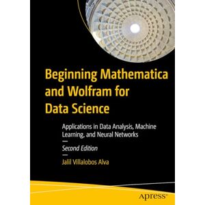 Villalobos Alva, Jalil Beginning Mathematica and Wolfram for Data Science: Applications in Data Analysis, Machine Learning, and Neural Networks Villalobos Alva, Jalil Beginning Mathematica and Wolfram for Data Science: Applications in Data Analysis, Machine Learning, and Neural Networks