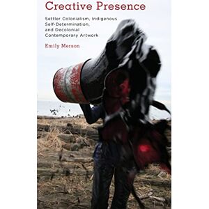 MERSON, EMILY Creative Presence: Settler Colonialism, Indigenous Self-Determination and Decolonial Contemporary Artwork (Kilombo: International Relations and Colonial Questions) MERSON, EMILY Creative Presence: Settler Colonialism, Indigenous Self-Determination and Decolonial Contemporary Artwork (Kilombo: International Relations and Colonial Questions)