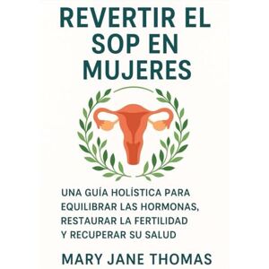 THOMAS, MARY JANE REVERTIR EL SOP EN MUJERES: UNA GUÍA HOLÍSTICA PARA EQUILIBRAR LAS HORMONAS, RESTAURAR LA FERTILIDAD Y RECUPERAR SU SALUD THOMAS, MARY JANE REVERTIR EL SOP EN MUJERES: UNA GUÍA HOLÍSTICA PARA EQUILIBRAR LAS HORMONAS, RESTAURAR LA FERTILIDAD Y RECUPERAR SU SALUD