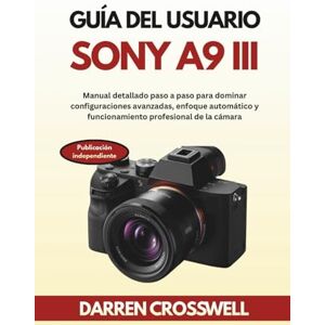 Crosswell, Darren Guía del usuario Sony A9 III: Manual detallado paso a paso para dominar configuraciones avanzadas, enfoque automático y funcionamiento profesional de la cámara Crosswell, Darren Guía del usuario Sony A9 III: Manual detallado paso a paso para dominar configuraciones avanzadas, enfoque automático y funcionamiento profesional de la cámara