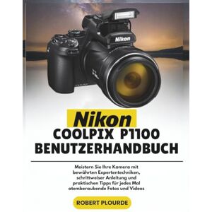 PLOURDE, ROBERT NIKON COOLPIX P1100 BENUTZERHANDBUCH: Meistern Sie Ihre Kamera mit bewährten Expertentechniken, schrittweiser Anleitung und praktischen Tipps für jedes Mal atemberaubende Fotos und Videos PLOURDE, ROBERT NIKON COOLPIX P1100 BENUTZERHANDBUCH: Meistern Sie Ihre Kamera mit bewährten Expertentechniken, schrittweiser Anleitung und praktischen Tipps für jedes Mal atemberaubende Fotos und Videos