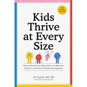 Castle, Jill Kids Thrive at Every Size: A Whole-Child, No-Worry Guide to Your Child's Health and Well-Being Castle, Jill Kids Thrive at Every Size: A Whole-Child, No-Worry Guide to Your Child's Health and Well-Being