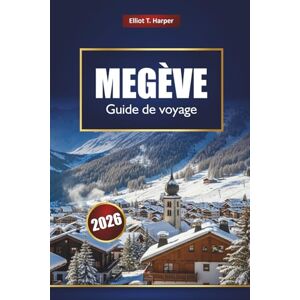Harper, Elliot T. MEGÈVE Guide de voyage 2026: Explorez les stations de ski des Alpes françaises, les sentiers de randonnée, les séjours de luxe, la cuisine locale et les activités tout au long de l'année Harper, Elliot T. MEGÈVE Guide de voyage 2026: Explorez les stations de ski des Alpes françaises, les sentiers de randonnée, les séjours de luxe, la cuisine locale et les activités tout au long de l'année