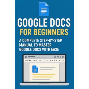 Ellison, Will Google Docs for Beginners: A Complete Step-by-Step Manual to Master Google Docs with Ease Ellison, Will Google Docs for Beginners: A Complete Step-by-Step Manual to Master Google Docs with Ease