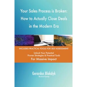Gerardus Blokdyk - The Art of Service Your Sales Process is Broken: How to Actually Close Deals in the Modern Era Gerardus Blokdyk - The Art of Service Your Sales Process is Broken: How to Actually Close Deals in the Modern Era