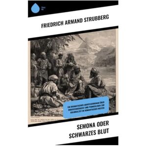 Strubberg, Friedrich Armand Semona oder Schwarzes Blut: Ein dramatischer Abenteuerroman über Widerstandsgeist und Pionierleben zur Kolonialzeit im romantischen Westen Strubberg, Friedrich Armand Semona oder Schwarzes Blut: Ein dramatischer Abenteuerroman über Widerstandsgeist und Pionierleben zur Kolonialzeit im romantischen Westen