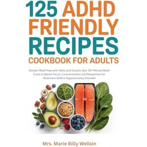 Billy Wellsin, Mrs. Marie 125 ADHD Friendly Recipes Cookbook for Adults: Simple Meal Prep with diets and Snacks tips: 30-Minute Brain Food to Boost Focus, Concentration and Dopamine for Attention Deficit Hyperactivity Disorder Billy Wellsin, Mrs. Marie 125 ADHD Friendly Recipes Cookbook for Adults: Simple Meal Prep with diets and Snacks tips: 30-Minute Brain Food to Boost Focus, Concentration and Dopamine for Attention Deficit Hyperactivity Disorder
