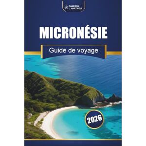 Hartwell, Cameron L. Micronésie Guide De Voyage 2026: Îles principales, culture, plages, conseils locaux et itinéraires d'aventure pour les visiteurs débutants Hartwell, Cameron L. Micronésie Guide De Voyage 2026: Îles principales, culture, plages, conseils locaux et itinéraires d'aventure pour les visiteurs débutants
