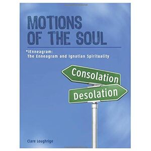 Loughrige MMin., Clare Motions of the Soul: The Enneagram meets Ignatius ©The iEnneagram (FULL COLOR EDITION) Loughrige MMin., Clare Motions of the Soul: The Enneagram meets Ignatius ©The iEnneagram (FULL COLOR EDITION)