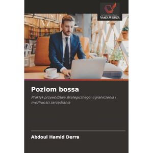 Derra, Abdoul Hamid Poziom bossa: Praktyk przywództwa strategicznego: ograniczenia i możliwości zarządzania Derra, Abdoul Hamid Poziom bossa: Praktyk przywództwa strategicznego: ograniczenia i możliwości zarządzania