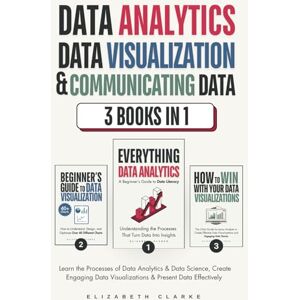 Clarke, Elizabeth Data Analytics, Data Visualization & Communicating Data: 3 books in 1: Learn the Processes of Data Analytics and Data Science, Create Engaging Data ... Present Data Effectively (All Things Data) Clarke, Elizabeth Data Analytics, Data Visualization & Communicating Data: 3 books in 1: Learn the Processes of Data Analytics and Data Science, Create Engaging Data ... Present Data Effectively (All Things Data)