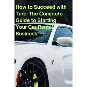 Robles, Angela How to Succeed with Turo: The Complete Guide to Starting Your Car Rental Business Robles, Angela How to Succeed with Turo: The Complete Guide to Starting Your Car Rental Business