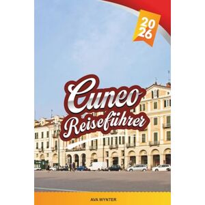 WYNTER, AVA CUNEO REISEFÜHRER 2026: Entdecken Sie das versteckte Juwel des Piemont mit Blick auf die Alpen, historischen Piazzas, lokaler Küche, barocker Architektur und Reisetipps WYNTER, AVA CUNEO REISEFÜHRER 2026: Entdecken Sie das versteckte Juwel des Piemont mit Blick auf die Alpen, historischen Piazzas, lokaler Küche, barocker Architektur und Reisetipps