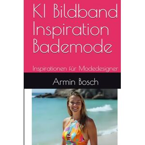Bosch KI Bildband Inspiration Bademode: Inspirationen für Modedesigner (KI Bildband erstellt mit künstlicher Intelligenz) Bosch KI Bildband Inspiration Bademode: Inspirationen für Modedesigner (KI Bildband erstellt mit künstlicher Intelligenz)