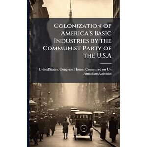 Colonization of America's Basic Industries by the Communist Party of the U.S.A Colonization of America's Basic Industries by the Communist Party of the U.S.A