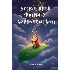 Meo, Charline Storie brevi prima di addormentarsi: Storie dolci della buonanotte per bambini dai 2 ai 6 anni Meo, Charline Storie brevi prima di addormentarsi: Storie dolci della buonanotte per bambini dai 2 ai 6 anni