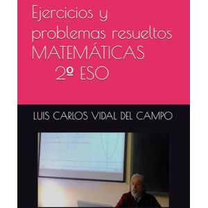 VIDAL DEL CAMPO, LUIS CARLOS Ejercicios y problemas resueltos MATEMÁTICAS 2º ESO (Ejercicios y Problemas Resueltos de Matemáticas de SECUNDARIA) VIDAL DEL CAMPO, LUIS CARLOS Ejercicios y problemas resueltos MATEMÁTICAS 2º ESO (Ejercicios y Problemas Resueltos de Matemáticas de SECUNDARIA)