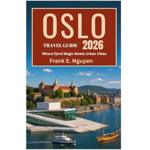 Nguyen, Frank E. OSLO TRAVEL GUIDE 2026: Where Fjord Magic Meets Urban Vibes Nguyen, Frank E. OSLO TRAVEL GUIDE 2026: Where Fjord Magic Meets Urban Vibes