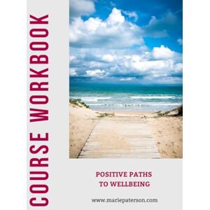 Paterson, Marie Positive Paths to Wellbeing Course Workbook Paterson, Marie Positive Paths to Wellbeing Course Workbook