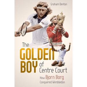 Graham Denton The Golden Boy of Centre Court: How Bjorn Borg Conquered Wimbledon Graham Denton The Golden Boy of Centre Court: How Bjorn Borg Conquered Wimbledon
