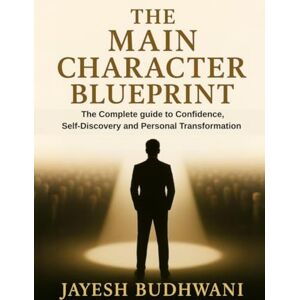 Jayesh Budhwani The Main Character Blueprint: The Complete guide to Confidence, Self-Discovery and Personal Transformation Jayesh Budhwani The Main Character Blueprint: The Complete guide to Confidence, Self-Discovery and Personal Transformation
