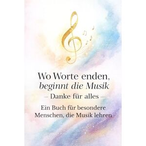 Pronegg, Carmen Wo Worte enden, beginnt die Musik- Danke für alles: Ein Buch für besondere Menschen, die Musik lehren Pronegg, Carmen Wo Worte enden, beginnt die Musik- Danke für alles: Ein Buch für besondere Menschen, die Musik lehren
