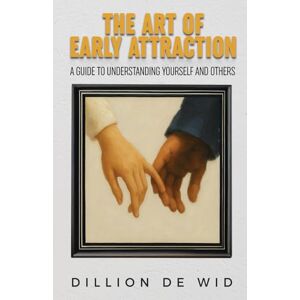 de Wid, Dillion The Art Of Early Attraction: A Guide To Understanding Yourself And Others de Wid, Dillion The Art Of Early Attraction: A Guide To Understanding Yourself And Others